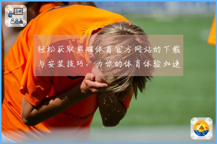 轻松获取熊猫体育官方网站的下载与安装技巧，为你的体育体验加速升级