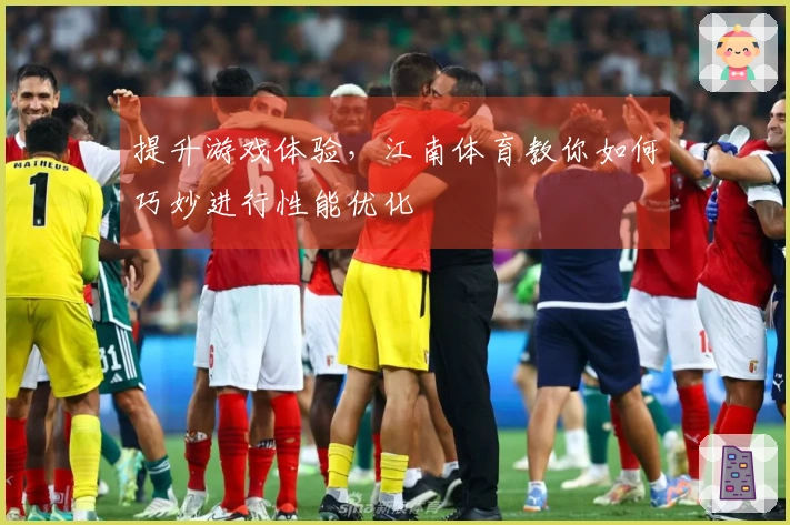 提升游戏体验，江南体育教你如何巧妙进行性能优化