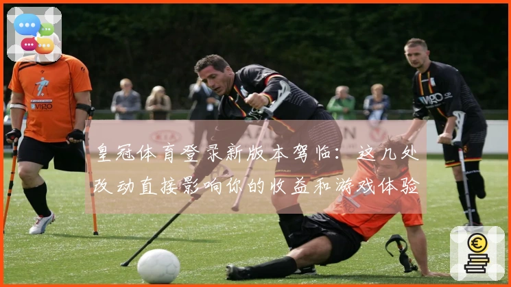 皇冠体育登录新版本驾临:这几处改动直接影响你的收益和游戏体验