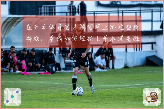 在开云体育客户端官网上玩这些新游戏，看我如何轻松上手和提高胜率