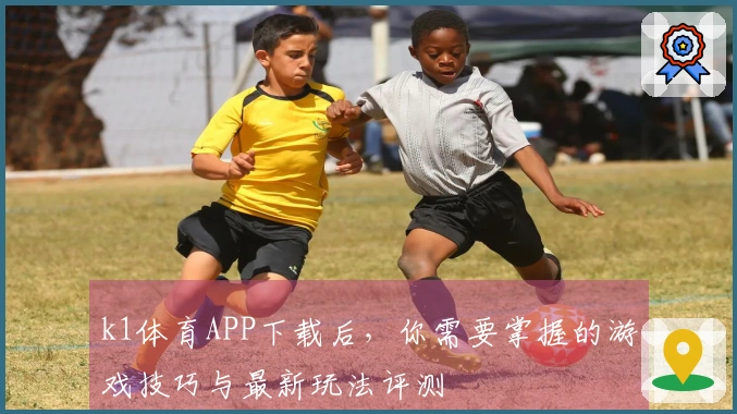 k1体育APP下载后，你需要掌握的游戏技巧与最新玩法评测