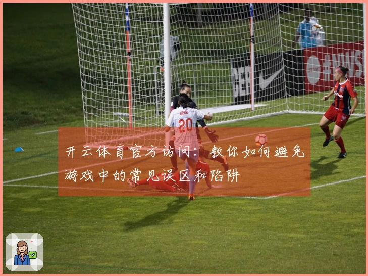 开云体育官方访问：教你如何避免游戏中的常见误区和陷阱