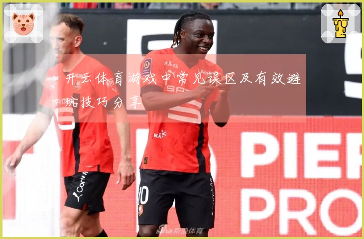 开云体育游戏中常见误区及有效避坑技巧分享