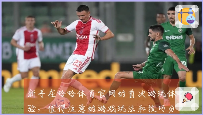 新手在哈哈体育官网的首次游玩体验，值得注意的游戏玩法和技巧分享
