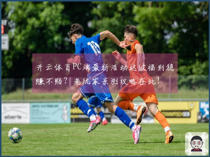 开云体育PC端最新活动这波福利稳赚不赔？老玩家亲测攻略在此！