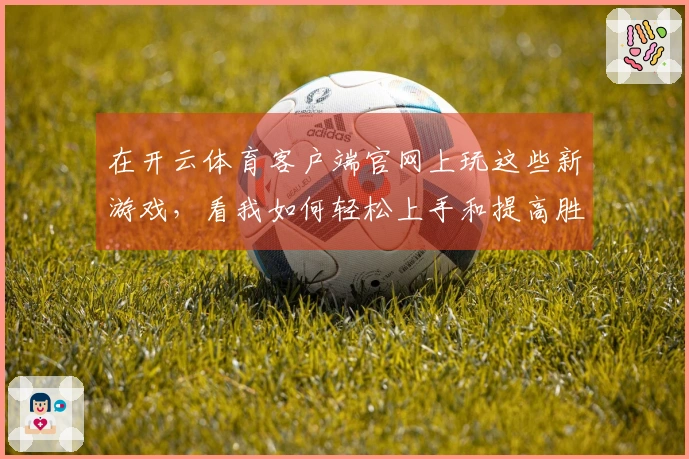 在开云体育客户端官网上玩这些新游戏,看我如何轻松上手和提高胜率