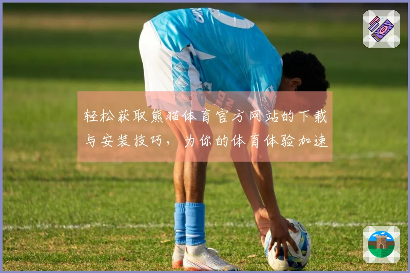 轻松获取熊猫体育官方网站的下载与安装技巧，为你的体育体验加速升级