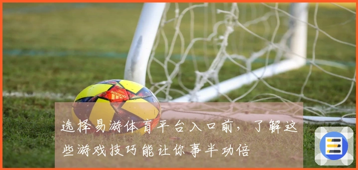 选择易游体育平台入口前，了解这些游戏技巧能让你事半功倍
