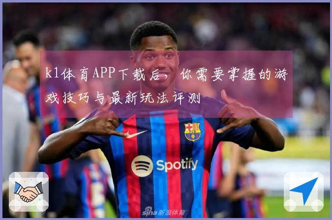 k1体育APP下载后，你需要掌握的游戏技巧与最新玩法评测