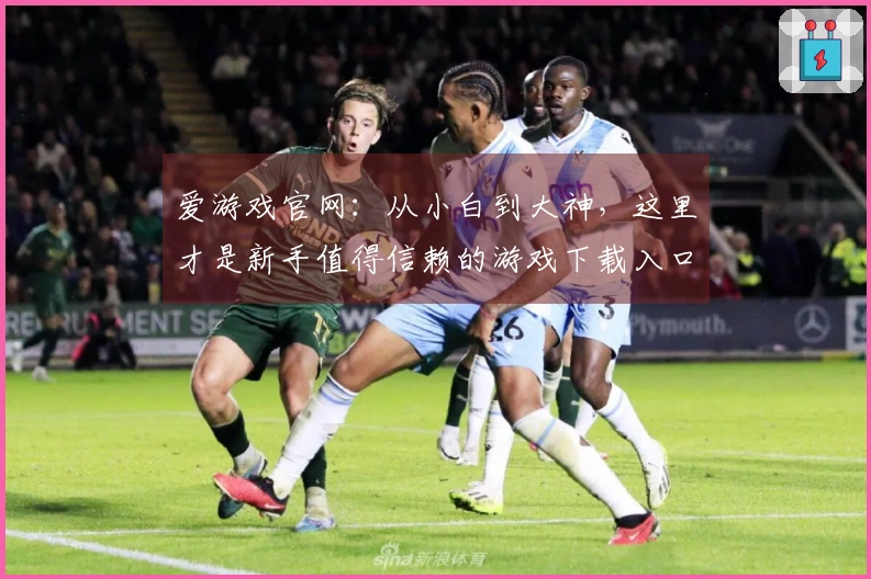 爱游戏官网:从小白到大神,这里才是新手值得信赖的游戏下载入口